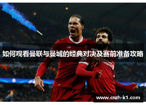 如何观看曼联与曼城的经典对决及赛前准备攻略