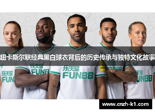 纽卡斯尔联经典黑白球衣背后的历史传承与独特文化故事