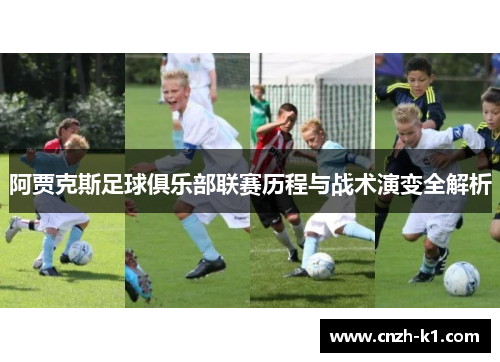 阿贾克斯足球俱乐部联赛历程与战术演变全解析 阿贾克斯足球俱乐部联赛历程与战术演变全解析