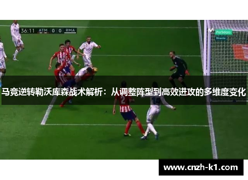 马竞逆转勒沃库森战术解析：从调整阵型到高效进攻的多维度变化
