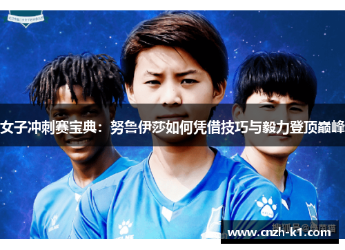 女子冲刺赛宝典:努鲁伊莎如何凭借技巧与毅力登顶巅峰 女子冲刺赛宝典:努鲁伊莎如何凭借技巧与毅力登顶巅峰