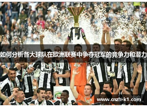 如何分析各大球队在欧洲联赛中争夺冠军的竞争力和潜力 如何分析各大球队在欧洲联赛中争夺冠军的竞争力和潜力