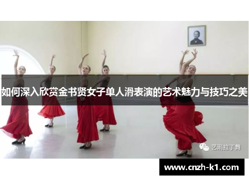 如何深入欣赏金书贤女子单人滑表演的艺术魅力与技巧之美
