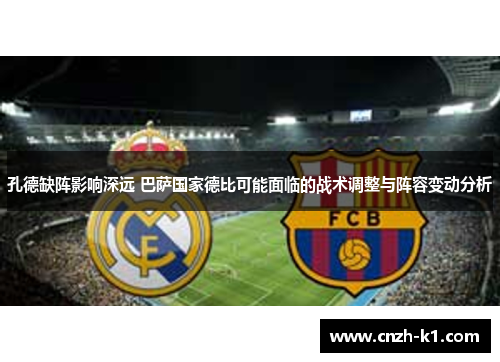 孔德缺阵影响深远 巴萨国家德比可能面临的战术调整与阵容变动分析 孔德缺阵影响深远 巴萨国家德比可能面临的战术调整与阵容变动分析
