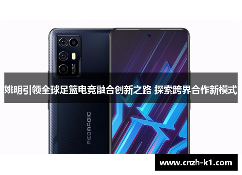 姚明引领全球足篮电竞融合创新之路 探索跨界合作新模式