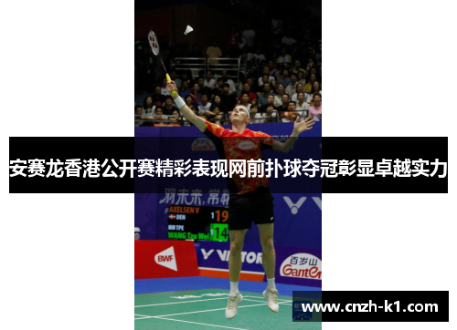 安赛龙香港公开赛精彩表现网前扑球夺冠彰显卓越实力