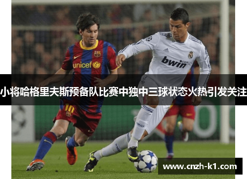 小将哈格里夫斯预备队比赛中独中三球状态火热引发关注