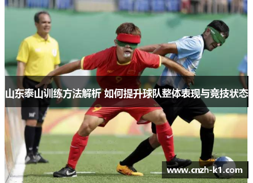 山东泰山训练方法解析 如何提升球队整体表现与竞技状态