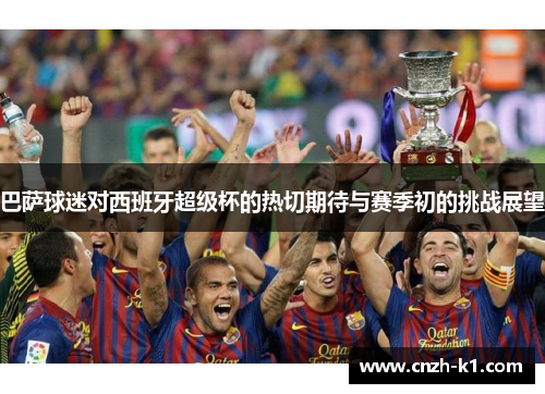 巴萨球迷对西班牙超级杯的热切期待与赛季初的挑战展望