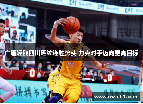 广厦轻取四川延续连胜势头 力克对手迈向更高目标 广厦轻取四川延续连胜势头 力克对手迈向更高目标