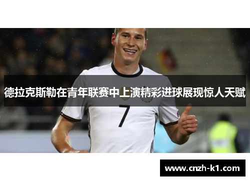 德拉克斯勒在青年联赛中上演精彩进球展现惊人天赋 德拉克斯勒在青年联赛中上演精彩进球展现惊人天赋