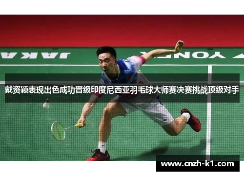 戴资颖表现出色成功晋级印度尼西亚羽毛球大师赛决赛挑战顶级对手