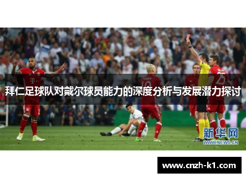 拜仁足球队对戴尔球员能力的深度分析与发展潜力探讨 拜仁足球队对戴尔球员能力的深度分析与发展潜力探讨