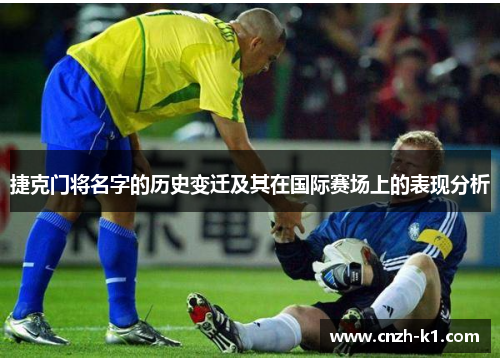 捷克门将名字的历史变迁及其在国际赛场上的表现分析