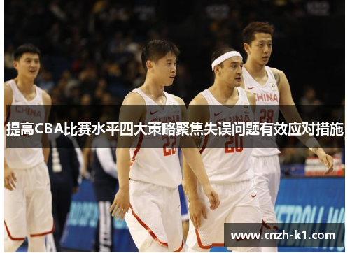 提高CBA比赛水平四大策略聚焦失误问题有效应对措施