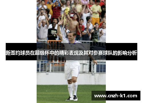 新签约球员在超级杯中的精彩表现及其对参赛球队的影响分析