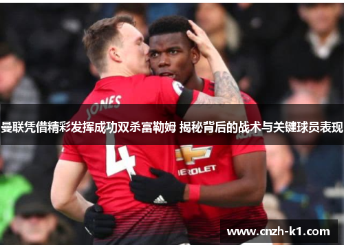曼联凭借精彩发挥成功双杀富勒姆 揭秘背后的战术与关键球员表现