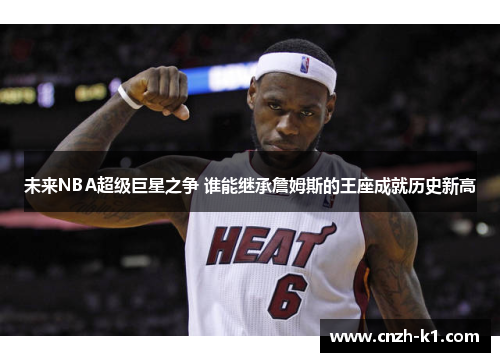 未来NBA超级巨星之争 谁能继承詹姆斯的王座成就历史新高
