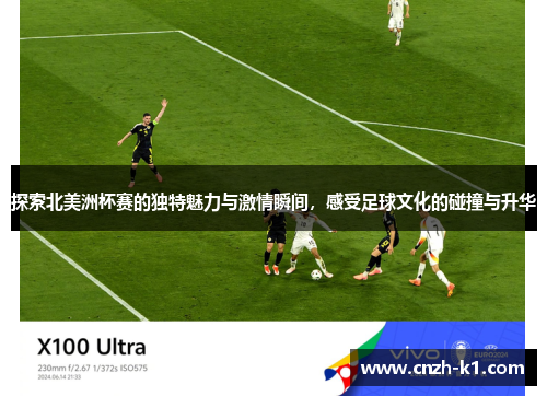 探索北美洲杯赛的独特魅力与激情瞬间,感受足球文化的碰撞与升华 探索北美洲杯赛的独特魅力与激情瞬间,感受足球文化的碰撞与升华