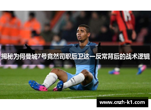 揭秘为何曼城7号竟然司职后卫这一反常背后的战术逻辑 揭秘为何曼城7号竟然司职后卫这一反常背后的战术逻辑