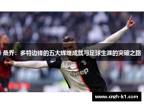 桑乔:多特边锋的五大辉煌成就与足球生涯的突破之路 桑乔:多特边锋的五大辉煌成就与足球生涯的突破之路