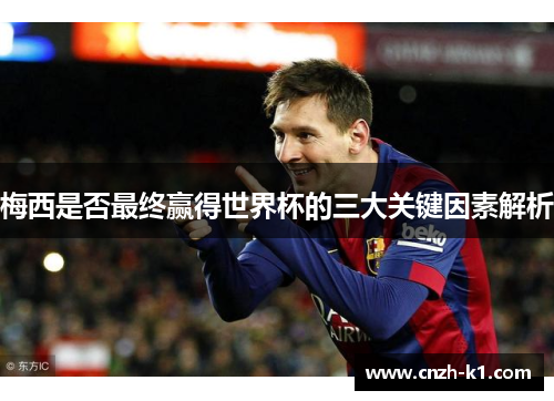 梅西是否最终赢得世界杯的三大关键因素解析 梅西是否最终赢得世界杯的三大关键因素解析