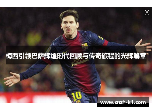 梅西引领巴萨辉煌时代回顾与传奇旅程的光辉篇章 梅西引领巴萨辉煌时代回顾与传奇旅程的光辉篇章
