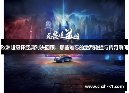 欧洲超级杯经典对决回顾：那些难忘的激烈碰撞与传奇瞬间