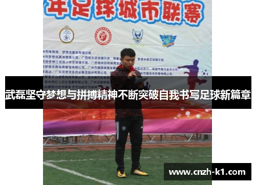 武磊坚守梦想与拼搏精神不断突破自我书写足球新篇章 武磊坚守梦想与拼搏精神不断突破自我书写足球新篇章
