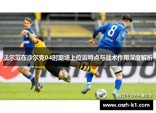 法尔范在沙尔克04时期场上位置特点与战术作用深度解析 法尔范在沙尔克04时期场上位置特点与战术作用深度解析