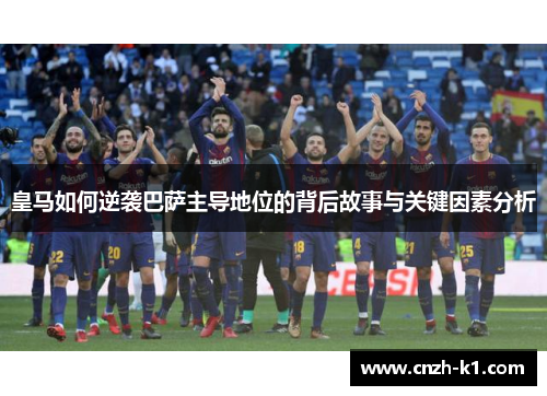 皇马如何逆袭巴萨主导地位的背后故事与关键因素分析