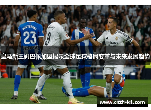 皇马新王姆巴佩加盟揭示全球足球格局变革与未来发展趋势 皇马新王姆巴佩加盟揭示全球足球格局变革与未来发展趋势