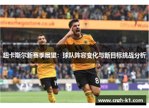 纽卡斯尔新赛季展望:球队阵容变化与新目标挑战分析 纽卡斯尔新赛季展望:球队阵容变化与新目标挑战分析