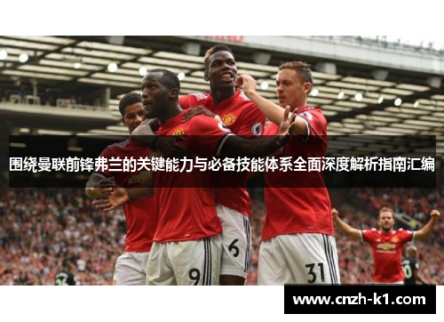 围绕曼联前锋弗兰的关键能力与必备技能体系全面深度解析指南汇编 围绕曼联前锋弗兰的关键能力与必备技能体系全面深度解析指南汇编