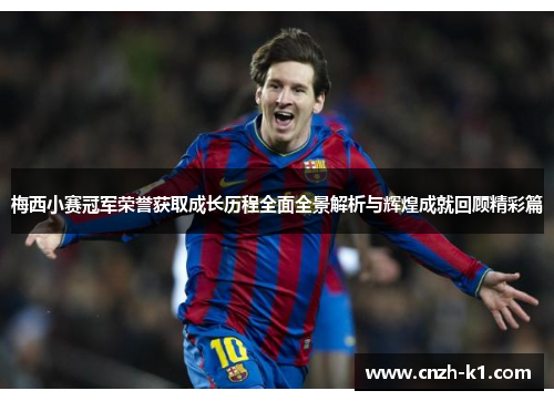 梅西小赛冠军荣誉获取成长历程全面全景解析与辉煌成就回顾精彩篇 梅西小赛冠军荣誉获取成长历程全面全景解析与辉煌成就回顾精彩篇