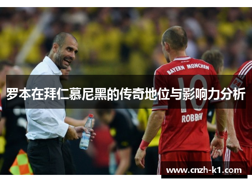 罗本在拜仁慕尼黑的传奇地位与影响力分析 罗本在拜仁慕尼黑的传奇地位与影响力分析