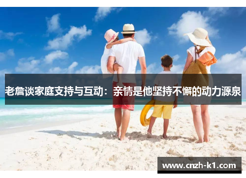 老詹谈家庭支持与互动:亲情是他坚持不懈的动力源泉 老詹谈家庭支持与互动:亲情是他坚持不懈的动力源泉
