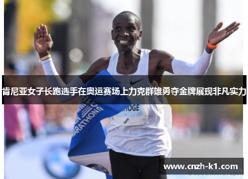 肯尼亚女子长跑选手在奥运赛场上力克群雄勇夺金牌展现非凡实力