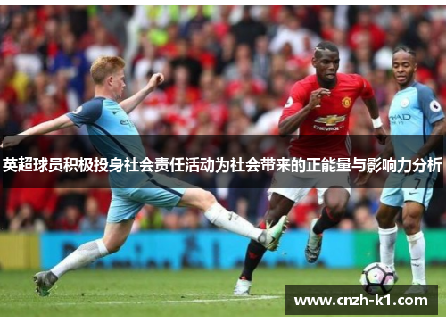 英超球员积极投身社会责任活动为社会带来的正能量与影响力分析 英超球员积极投身社会责任活动为社会带来的正能量与影响力分析
