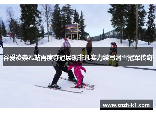 谷爱凌崇礼站再度夺冠展现非凡实力续写滑雪冠军传奇