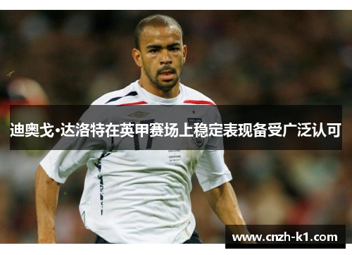 迪奥戈·达洛特在英甲赛场上稳定表现备受广泛认可