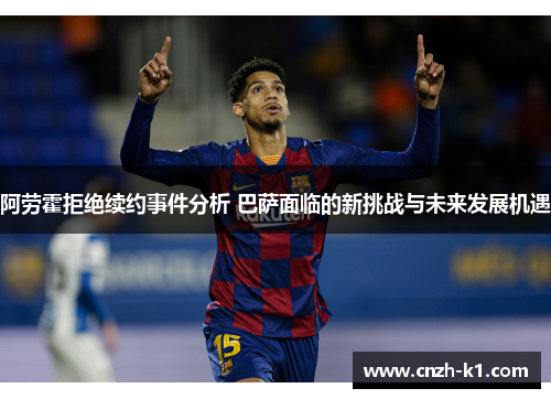 阿劳霍拒绝续约事件分析 巴萨面临的新挑战与未来发展机遇