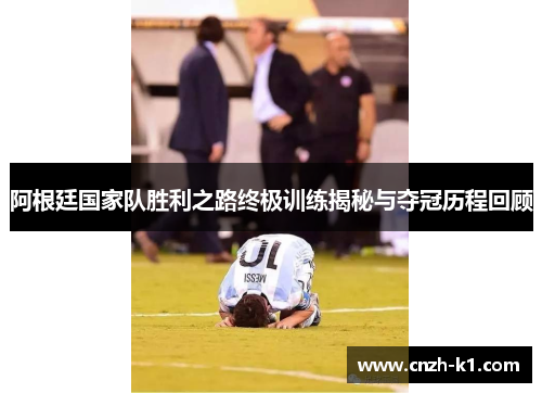 阿根廷国家队胜利之路终极训练揭秘与夺冠历程回顾