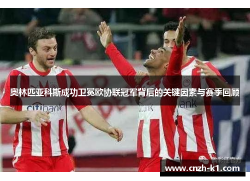 奥林匹亚科斯成功卫冕欧协联冠军背后的关键因素与赛季回顾 奥林匹亚科斯成功卫冕欧协联冠军背后的关键因素与赛季回顾