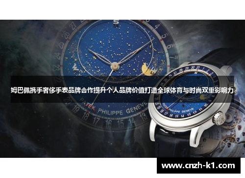 姆巴佩携手奢侈手表品牌合作提升个人品牌价值打造全球体育与时尚双重影响力