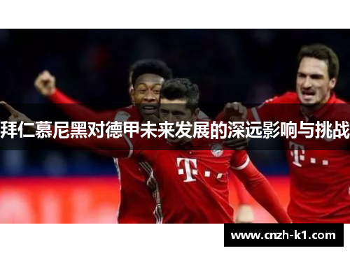 拜仁慕尼黑对德甲未来发展的深远影响与挑战