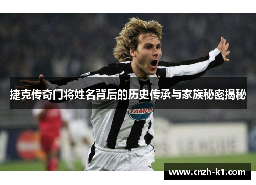 捷克传奇门将姓名背后的历史传承与家族秘密揭秘