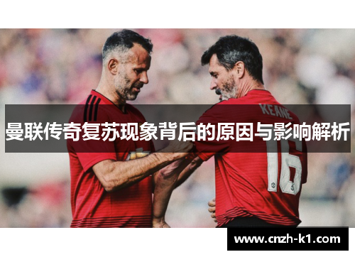 曼联传奇复苏现象背后的原因与影响解析