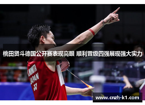 桃田贤斗德国公开赛表现亮眼 顺利晋级四强展现强大实力