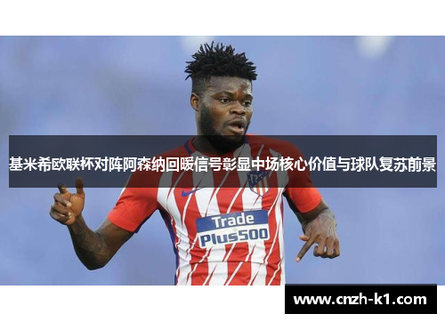 基米希欧联杯对阵阿森纳回暖信号彰显中场核心价值与球队复苏前景